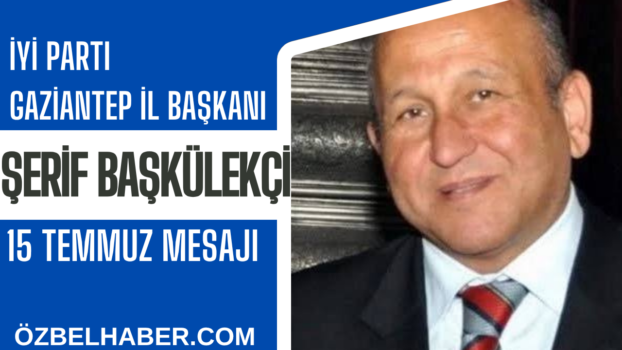 İYİ Parti Gaziantep İl Başkanı Şerif Başkülekçi: “15 Temmuz, Milletimizin İmanla Yazdığı Direniştir”